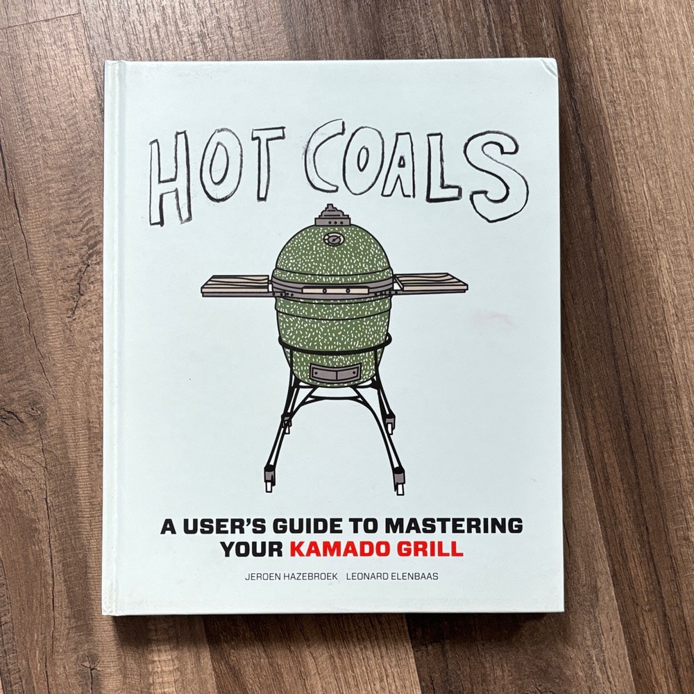 Hot Coals: A User's Guide to Mastering Your Kamado Grill